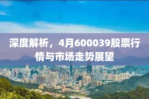 深度解析，4月600039股票行情与市场走势展望