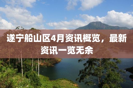 遂宁船山区4月资讯概览，最新资讯一览无余