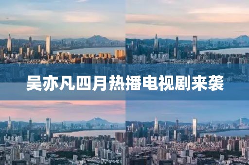 吴亦凡四月热播电视剧来袭
