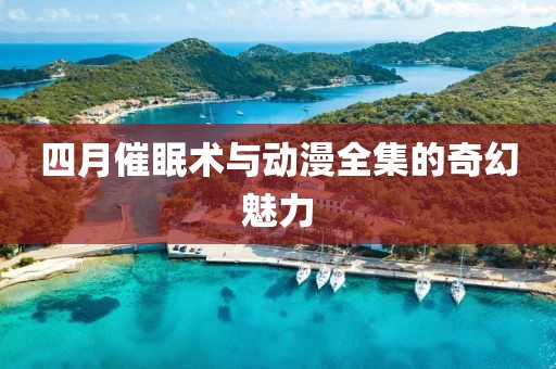 四月催眠术与动漫全集的奇幻魅力