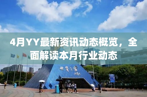 4月YY最新资讯动态概览，全面解读本月行业动态