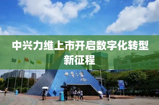 中兴力维上市开启数字化转型新征程
