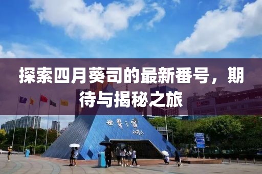 探索四月葵司的最新番号，期待与揭秘之旅