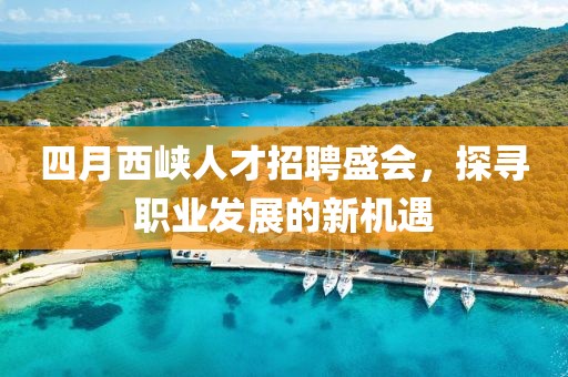 四月西峡人才招聘盛会，探寻职业发展的新机遇