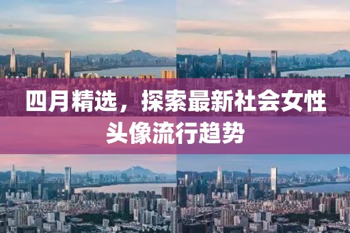 四月精选，探索最新社会女性头像流行趋势