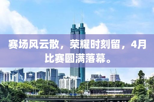 赛场风云散，荣耀时刻留，4月比赛圆满落幕。