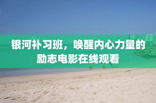 银河补习班，唤醒内心力量的励志电影在线观看