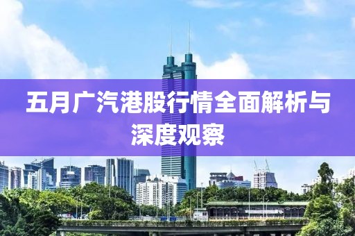五月广汽港股行情全面解析与深度观察