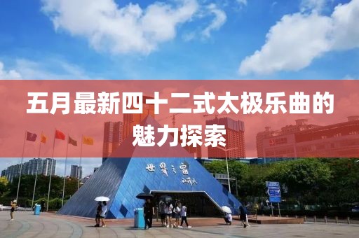 五月最新四十二式太极乐曲的魅力探索