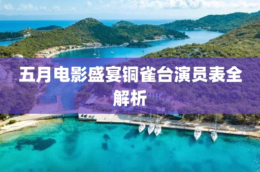 五月电影盛宴铜雀台演员表全解析