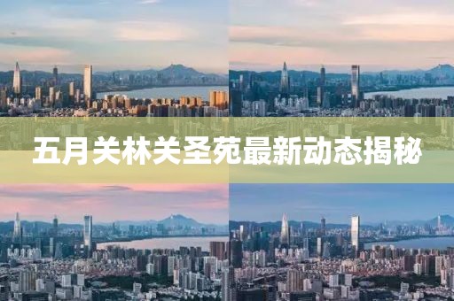五月关林关圣苑最新动态揭秘