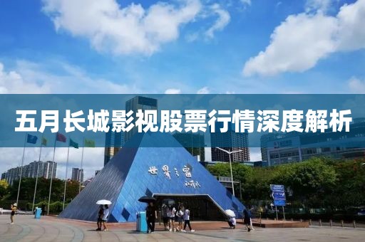 五月长城影视股票行情深度解析