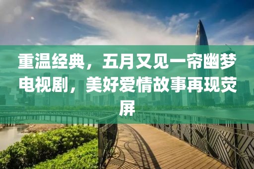 重温经典，五月又见一帘幽梦电视剧，美好爱情故事再现荧屏