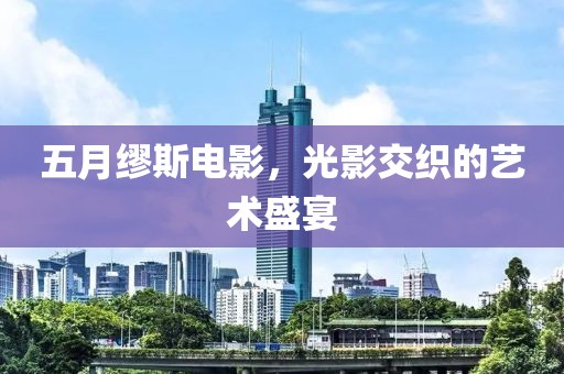 五月缪斯电影，光影交织的艺术盛宴