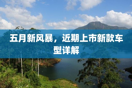五月新风暴，近期上市新款车型详解