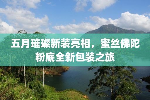 五月璀璨新装亮相，蜜丝佛陀粉底全新包装之旅