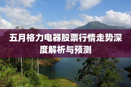 五月格力电器股票行情走势深度解析与预测