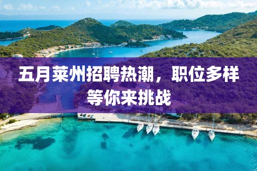 五月莱州招聘热潮，职位多样等你来挑战