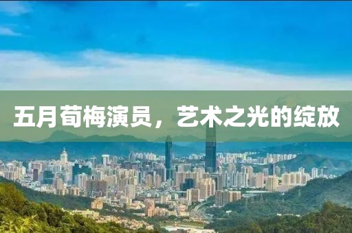 五月荀梅演员，艺术之光的绽放