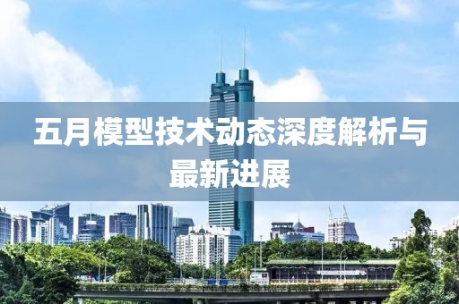 五月模型技术动态深度解析与最新进展