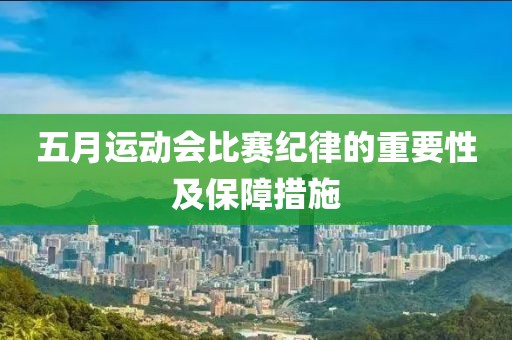 五月运动会比赛纪律的重要性及保障措施