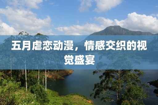 五月虐恋动漫，情感交织的视觉盛宴