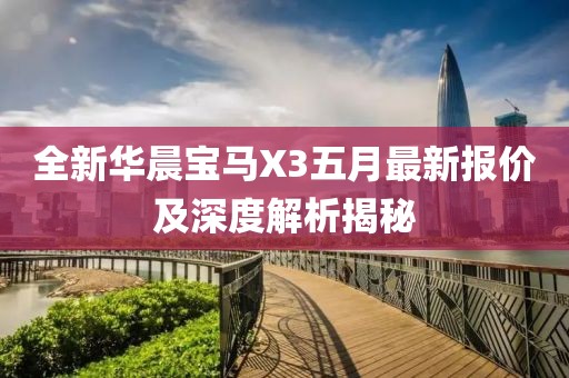 全新华晨宝马X3五月最新报价及深度解析揭秘