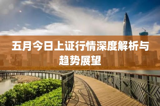 五月今日上证行情深度解析与趋势展望