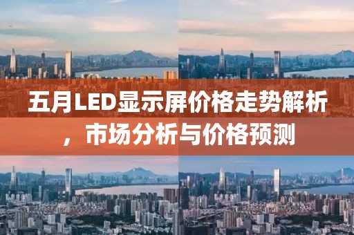 五月LED显示屏价格走势解析，市场分析与价格预测