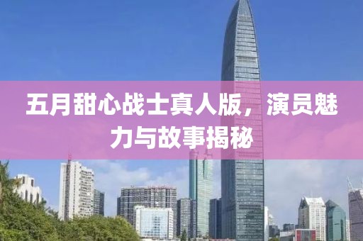 五月甜心战士真人版，演员魅力与故事揭秘