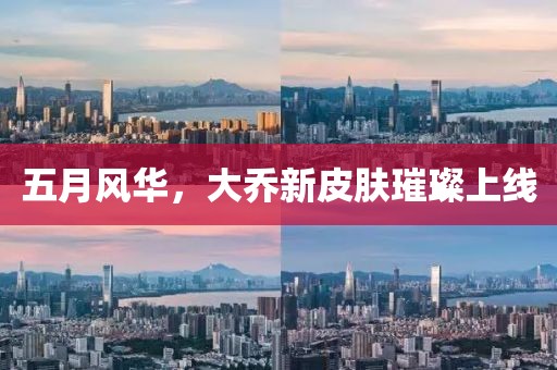 五月风华，大乔新皮肤璀璨上线