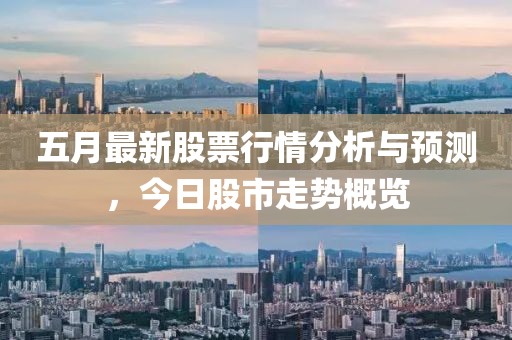 五月最新股票行情分析与预测，今日股市走势概览