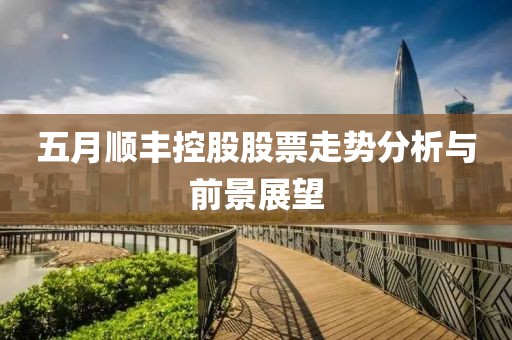 五月顺丰控股股票走势分析与前景展望