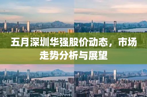 五月深圳华强股价动态，市场走势分析与展望
