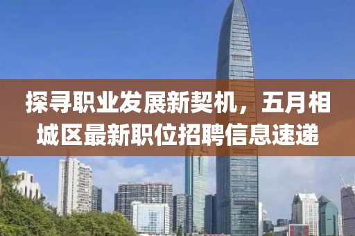 探寻职业发展新契机，五月相城区最新职位招聘信息速递