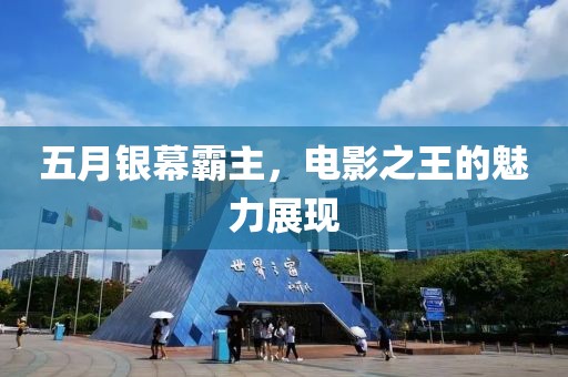 五月银幕霸主，电影之王的魅力展现