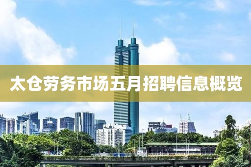 太仓劳务市场五月招聘信息概览