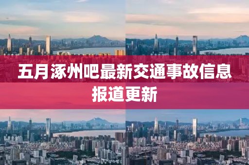 五月涿州吧最新交通事故信息报道更新
