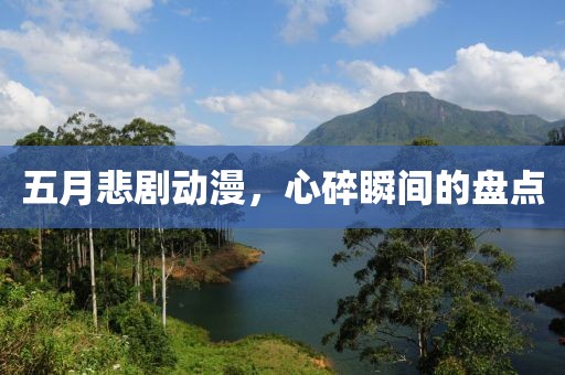 五月悲剧动漫，心碎瞬间的盘点