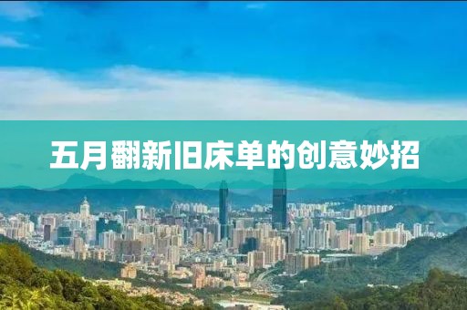 五月翻新旧床单的创意妙招