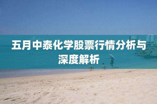 五月中泰化学股票行情分析与深度解析