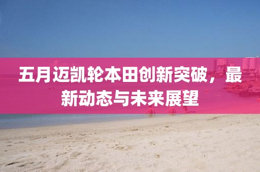 五月迈凯轮本田创新突破，最新动态与未来展望