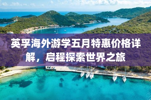 英孚海外游学五月特惠价格详解，启程探索世界之旅