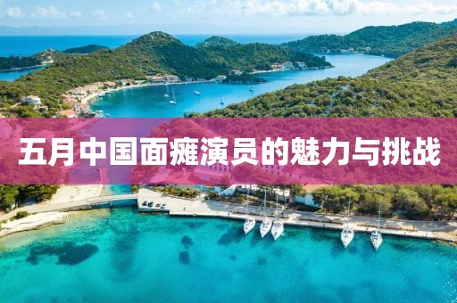 五月中国面瘫演员的魅力与挑战