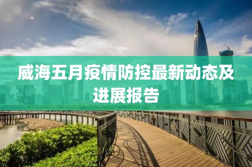 威海五月疫情防控最新动态及进展报告