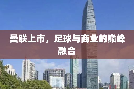 曼联上市，足球与商业的巅峰融合