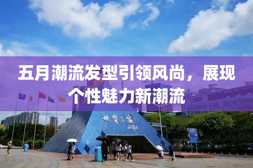 五月潮流发型引领风尚，展现个性魅力新潮流