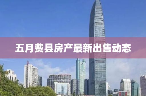 五月费县房产最新出售动态