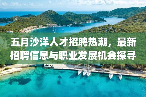 五月沙洋人才招聘热潮，最新招聘信息与职业发展机会探寻