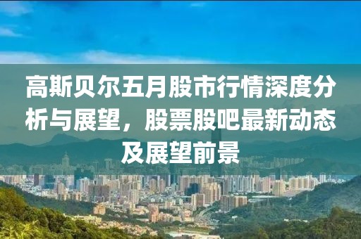 高斯贝尔五月股市行情深度分析与展望，股票股吧最新动态及展望前景